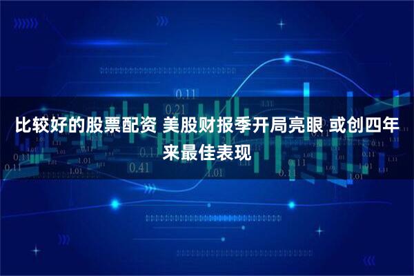 比较好的股票配资 美股财报季开局亮眼 或创四年来最佳表现