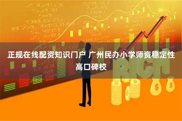 正规在线配资知识门户 广州民办小学师资稳定性高口碑校