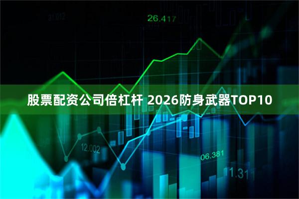 股票配资公司倍杠杆 2026防身武器TOP10
