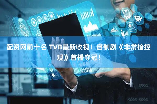 配资网前十名 TVB最新收视！自制剧《非常检控观》首播夺冠！