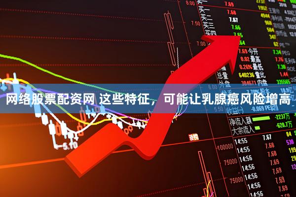 网络股票配资网 这些特征，可能让乳腺癌风险增高