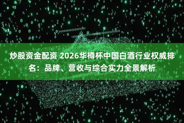 炒股资金配资 2026华樽杯中国白酒行业权威排名:品牌、营收与综合实力全景解析