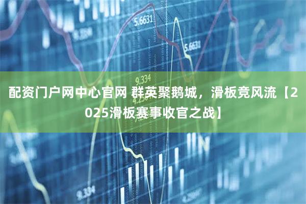配资门户网中心官网 群英聚鹅城，滑板竞风流【2025滑板赛事收官之战】