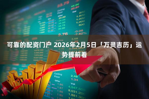 可靠的配资门户 2026年2月5日「万灵吉历」运势提前看