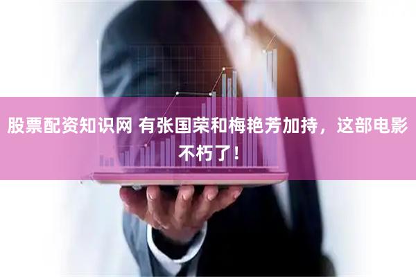 股票配资知识网 有张国荣和梅艳芳加持，这部电影不朽了！