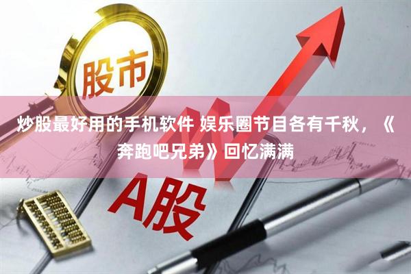 炒股最好用的手机软件 娱乐圈节目各有千秋，《奔跑吧兄弟》回忆满满