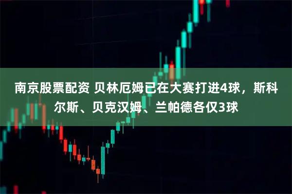 南京股票配资 贝林厄姆已在大赛打进4球，斯科尔斯、贝克汉姆、兰帕德各仅3球