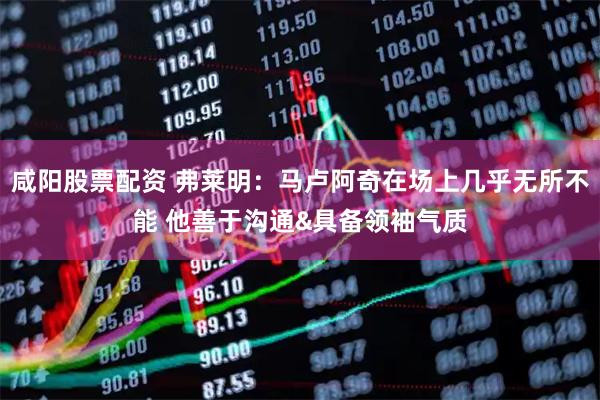 咸阳股票配资 弗莱明：马卢阿奇在场上几乎无所不能 他善于沟通&具备领袖气质